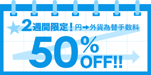 2週間限定！円→外貨為替手数料50％OFF！
