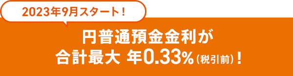 2023年9月スタート！円普通預金金利が合計最大 年0.33％（税引前）！