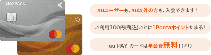 auユーザーも、au以外の方も、入会できます！ ご利用100円（税込）ごとに1Pontaポイントたまる！ au PAY カードは年会費無料！（※1）