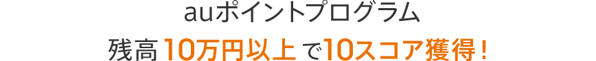 auポイントプログラム残高10万円以上で10スコア獲得!