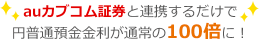 auカブコム証券と連携するだけで円普通預金金利が通常の100倍に！