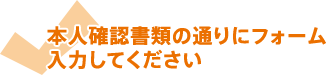 本人確認書類の通りにフォーム入力してください