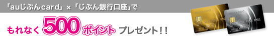 「auじぶんcard」×「じぶん銀行口座」で500ポイントプレゼント！！