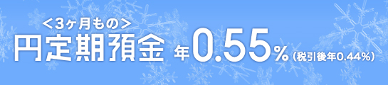 円定期預金＜3ヶ月もの＞年0.55%（税引後0.44%）