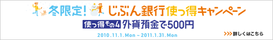 冬限定！じぶん銀行使っ得キャンペーン［使っ得その4］外貨預金で500円 詳しくはこちら