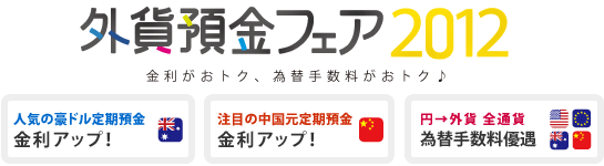 「外貨預金フェア 2012」金利がおトク、為替手数料がおトク♪