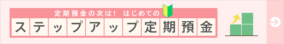 定期預金の次は！はじめてのステップアップ定期預金