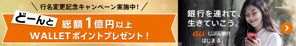 行名変更記念キャンペーン実施中!どーんと総額1億円以上 WALLETポイントプレゼント!銀行を連れて、生きていこう。auじぶん銀行、はじまる。