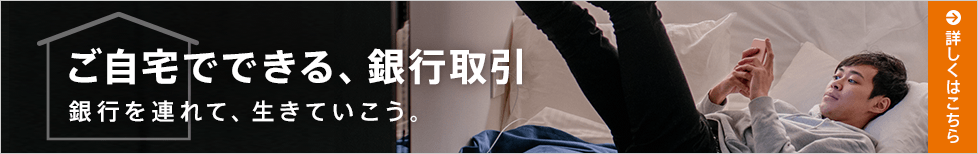 ご自宅でできる、銀行取引 銀行を連れて、生きていこう。