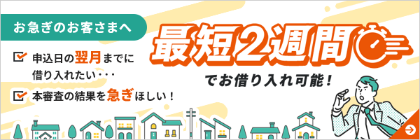 お急ぎのお客さまへ 最短2週間でお借り入れ可能！