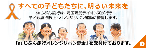 すべての子どもたちに、明るい未来を auじぶん銀行は、埼玉西武ライオンズが行う子ども虐待防止・オレンジリボン運動に賛同します。