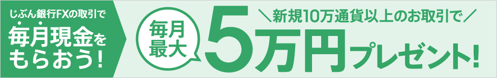 じぶん銀行FXで取引して毎月現金をもらおう！ 新規10万通貨以上のお取引で毎月最大5万円プレゼント！