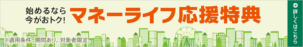 始めるなら今がおトク！マネーライフ応援特典