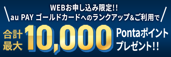 au PAY ゴールドカードへのランクアップ&ご利用で合計最大10,000Pontaポイントプレゼント！！
