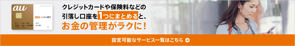 クレジットカードや保険料などの引落口座を1つにまとめると、お金の管理がラクに！ 設定可能なサービス一覧はこちら