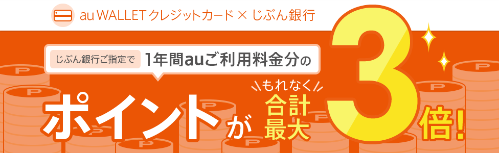 [au WALLET クレジットカード×じぶん銀行] じぶん銀行ご指定で、1年間auご利用料金分のポイントがもれなく合計最大3倍！