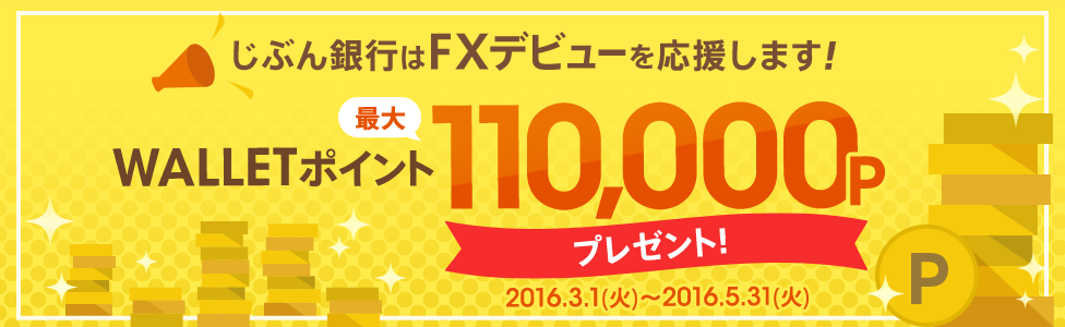 じぶん銀行はFXデビューを応援します！WALLET ポイント最大110,000Pプレゼント！対象期間：2016年3月1日（火）～2016年5月31日（火）