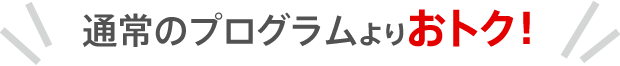 通常のプログラムよりおトク！