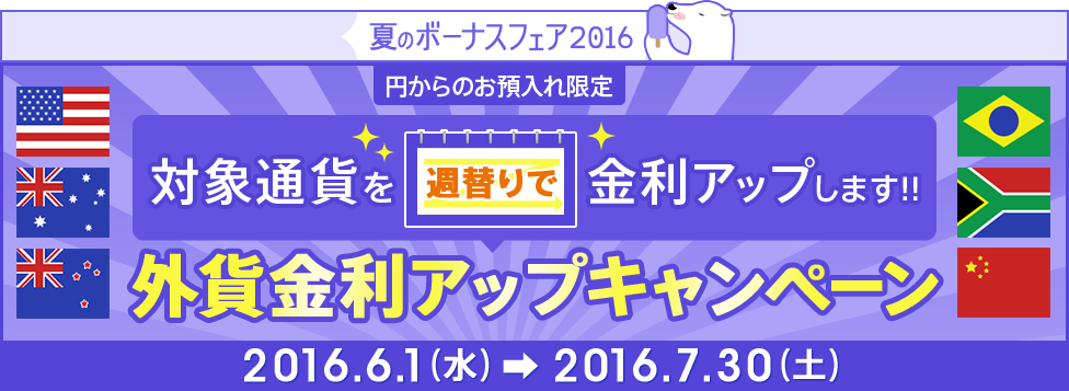 [円からのお預入れ限定] 外貨金利アップキャンペーン キャンペーン期間：2016年6月1日（水）～2016年7月30日（土）