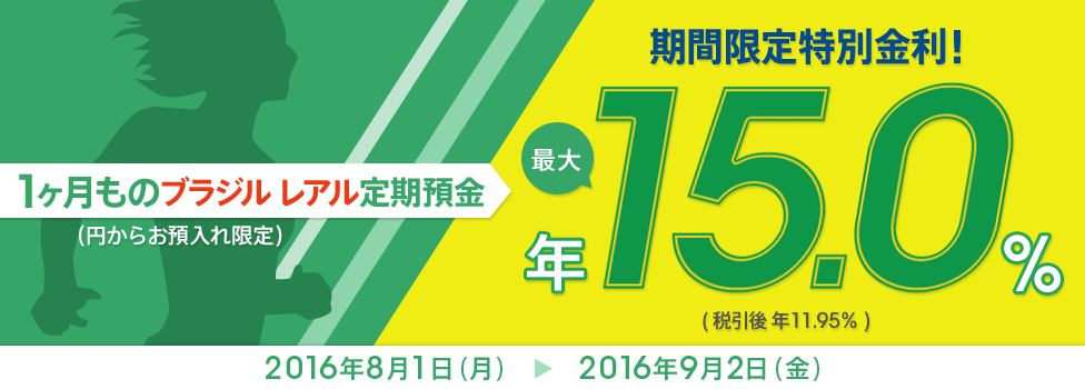 【金利アップ】レアルにご注目！円からのお預入れ限定、1ヶ月ものレアル定期預金 最大年15％（税引後 年11.95％） 対象期間：2016年8月1日（月）～2016年9月2日（金）