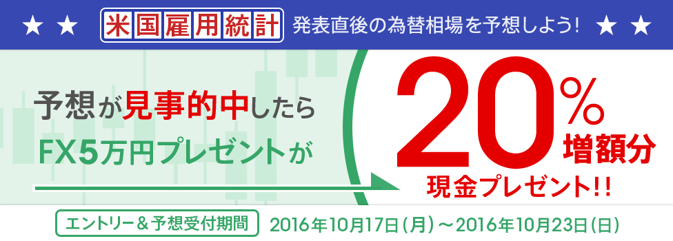 [米国雇用統計を予想しよう！] 予想が当たったら、「FX取引で5万円プレゼント」を20％増額！エントリー＆予想受付期間：2016年10月17日（月）～2016年10月23日（日）