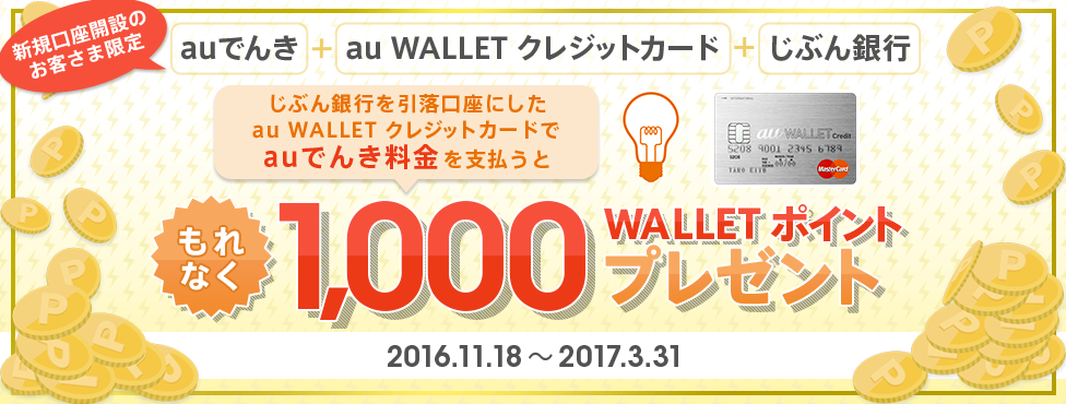 [新規口座開設のお客さま限定] じぶん銀行を引落口座にしたau WALLET クレジットカードでauでんき料金を支払うともれなくWALLET ポイントを1,000ポイントプレゼント！キャンペーン期間：2016年11月18日（金）～2017年3月31日（金）