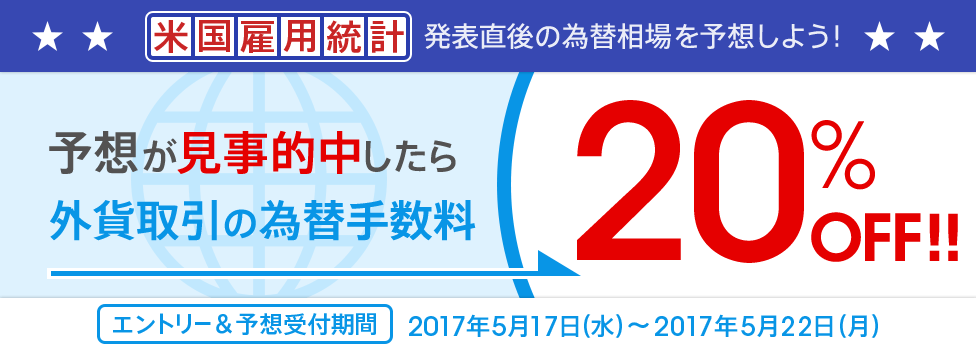 [米国雇用統計を予想しよう！] 予想が当たったら、為替手数料を20％OFF！エントリー＆予想受付期間：2017年5月17日（水）～2017年5月22日（月）