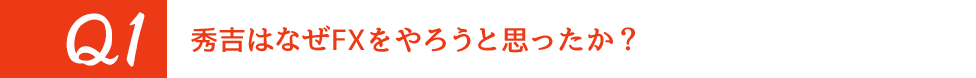 Q1 秀吉はなぜFXをやろうと思ったか？