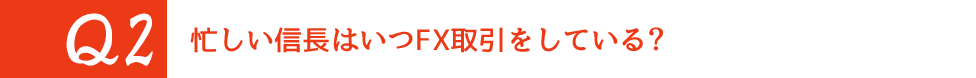 Q2 忙しい信長はいつFX取引をしている？