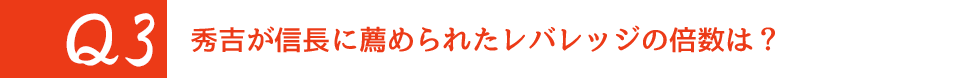 Q3 秀吉が信長に薦められたレバレッジの倍数は？