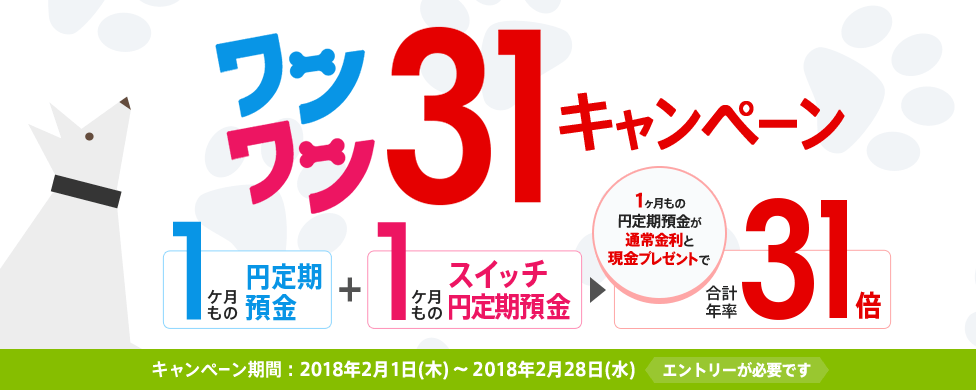 [ワンワン31キャンペーン] 「1ヶ月もの円定期預金」と「1ヶ月ものスイッチ円定期預金」のお預入れで、合計年率31倍！