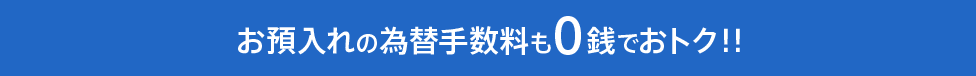 お預入れの為替手数料も0銭でおトク!!