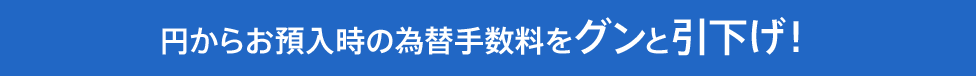 円からお預入時の為替手数料をグンと引下げ！