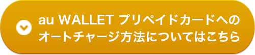 au WALLET プリペイドカードへのオートチャージ方法についてはこちら