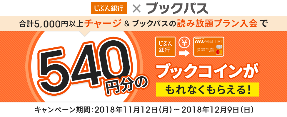 期間中に、じぶん銀行口座からau WALLET プリペイドカードへ合計5,000円以上チャージとブックパスの読み放題プラン入会で540円分のブックコインもらえる！