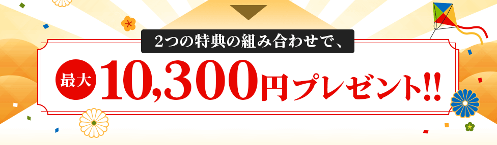 2つの特典の組み合わせで、最大10,300円プレゼント！！