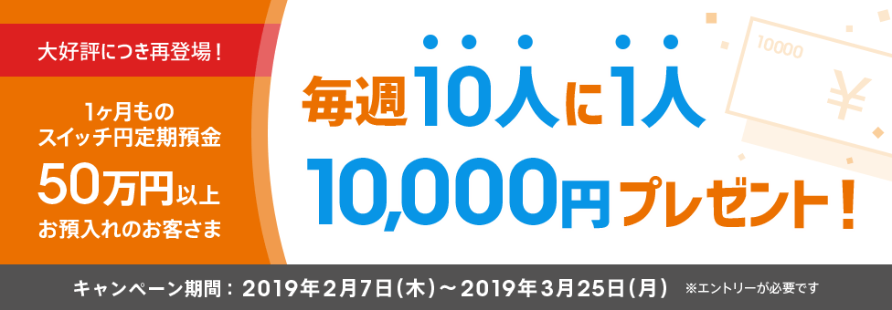 【スイッチ円定期預金】50万円以上お預入れのお客さまの中から、抽せんで10人に1人に1万円プレゼント！