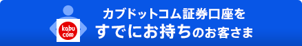 カブドットコム証券口座をすでにお持ちのお客さま