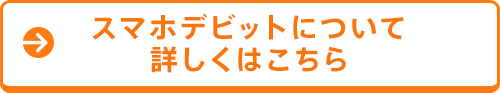 スマホデビットについて詳しくはこちら