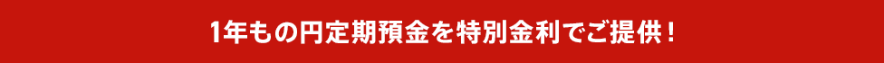 １年もの円定期預金を特別金利でご提供