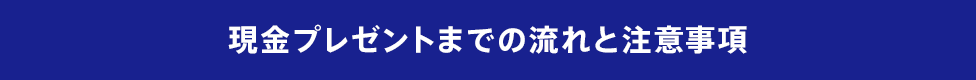 現金プレゼントまでの流れと注意事項