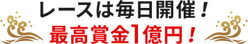 レースは毎日開催! 最高賞金1億円!