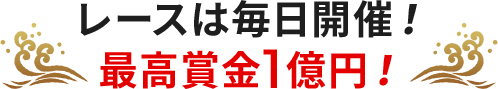 レースは毎日開催！ 最高賞金1億円！