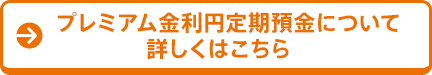 プレミアム金利円定期預金について詳しくはこちら