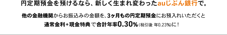 円定期預金を預けるなら、新しく生まれ変わったauじぶん銀行で。