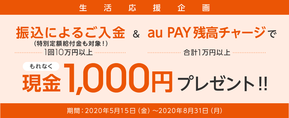 特別定額給付金の受給も対象！振込によるご入金（1回10万円以上）＆au PAY残高チャージ（合計1万円以上）でもれなく現金1,000円プレゼント！！