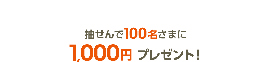 抽選で100名さまに1,000円プレゼント！