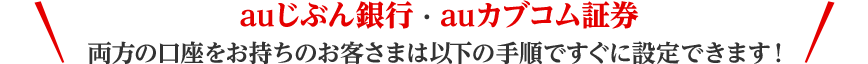 auじぶん銀行・auカブコム証券 両方の口座をお持ちのお客さまは以下の手順ですぐに設定できます！