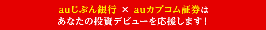 auじぶん銀行 × auカブコム証券はあなたの投資デビューを応援します！