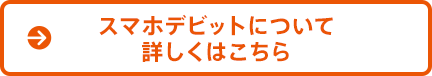 スマホデビットについて詳しくはこちら